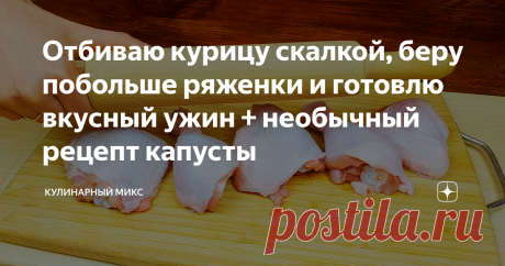 Отбиваю курицу скалкой, беру побольше ряженки и готовлю вкусный ужин + необычный рецепт капусты