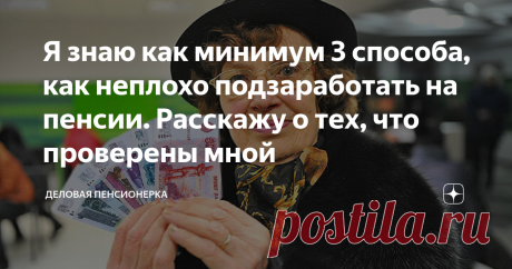 Я знаю как минимум 3 способа, как неплохо подзаработать на пенсии. Расскажу о тех, что проверены мной Здравствуйте, уважаемые читатели моего блога!
В своих статьях, да и не только в своих, я часто встречаю комментарии людей о том, как трудно жить на пенсию, какие мизерные выплаты, как все плохо и все в таком духе.
Я сейчас не буду говорить о том, что сознательный человек и вовсе не должен был рассчитывать на какие-то социальные выплаты, а заблаговременно позаботиться о своем будущем, создав себе