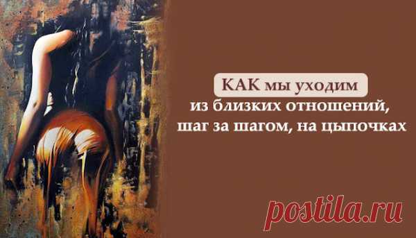 КАК мы уходим из близких отношений, шаг за шагом, на цыпочках