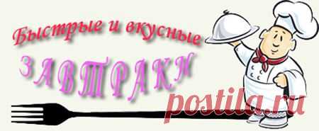 Быстрый, вкусный завтрак. Рецепты. Полезные завтраки.