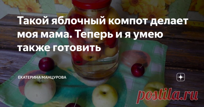 Такой яблочный компот делает моя мама. Теперь и я умею также готовить