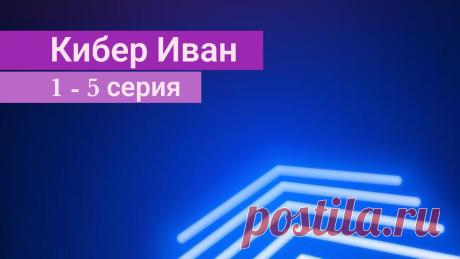 Кибер Иван 1 серия 2 серия 3 серия 4 серия 5 серия (Сериал 2023) на СТС
