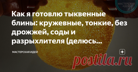Как я готовлю тыквенные блины: кружевные, тонкие, без дрожжей, соды и разрыхлителя (делюсь рецептом)