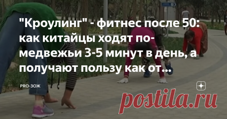 "Кроулинг" - фитнес после 50: как китайцы ходят по-медвежьи 3-5 минут в день, а получают пользу как от часовой прогулки Если вы когда-нибудь увидите, что на вас идёт толпа четвероногих пенсионеров - не пугайтесь, а лучше присоединитесь к ним! Они точно знают толк в оздоровлении организма и ведут активный образ жизни.