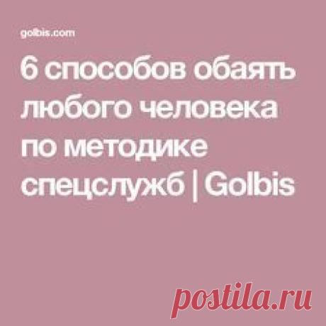 6 способов обаять любого человека по методике спецслужб | Golbis