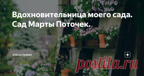 Вдохновительница моего сада. Сад Марты Поточек.  Марта Поточек -- польский блогер и садовод. Её прекрасный сад произвёл на меня огромное впечатление .   Первое,что очень понравилось -- терраса дома Марты Поточек. Прекрасно оформленная стеллажом с цветами в горшках и ящиком и с цветами и пряными травами. В горшках у Марты петуния,анютины глазки,розмарин и ещё какая-то зелень. Это так красиво,уютно и по-домашнему. В такой обстановке и среди этих ароматов и жужжания пчёл чувс...