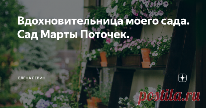 Вдохновительница моего сада. Сад Марты Поточек.  Марта Поточек -- польский блогер и садовод. Её прекрасный сад произвёл на меня огромное впечатление .   Первое,что очень понравилось -- терраса дома Марты Поточек. Прекрасно оформленная стеллажом с цветами в горшках и ящиком и с цветами и пряными травами. В горшках у Марты петуния,анютины глазки,розмарин и ещё какая-то зелень. Это так красиво,уютно и по-домашнему. В такой обстановке и среди этих ароматов и жужжания пчёл чувс...