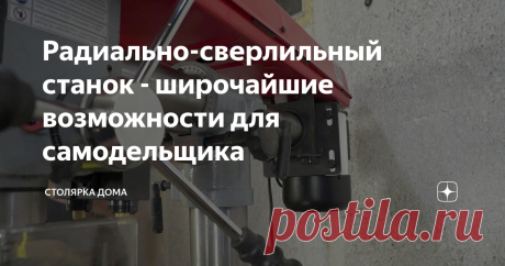 Радиально-сверлильный станок - широчайшие возможности для самодельщика Обзор сверлильного станка с очень широкими возможностями. Для кого подойдет такой станок.
