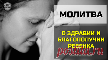 МОЛИТВА О ЗДРАВИИ И БЛАГОПОЛУЧИИ РЕБЕНКА — ЭТО ИНТЕРЕСНО! — По секрету всему свету