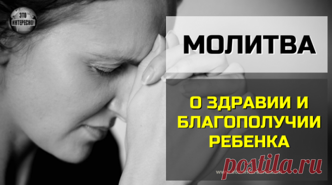 МОЛИТВА О ЗДРАВИИ И БЛАГОПОЛУЧИИ РЕБЕНКА — ЭТО ИНТЕРЕСНО! — По секрету всему свету