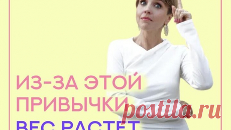 ИЗ-ЗА ЭТОЙ ПРИВЫЧКИ ВЕС РАСТЕТ ДАЖЕ НА ПП