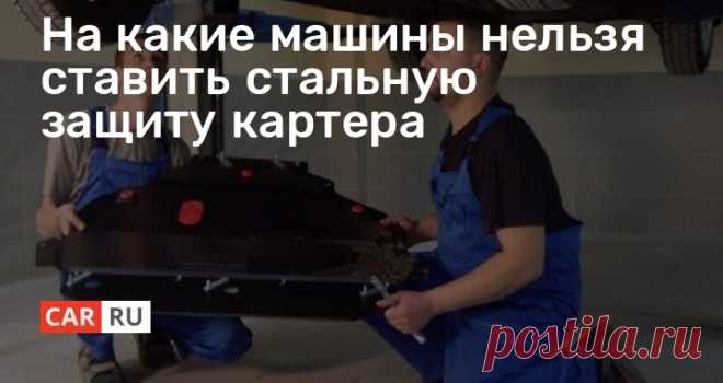 На какие машины нельзя ставить стальную защиту картера Надёжная защита моторного отсека на наших дорогах абсолютно не лишняя, но подходить к процессу установки нужно вдумчиво. Специалисты рассказали, как можно избежать неприятных и даже фатальных последствий подобной доработки.