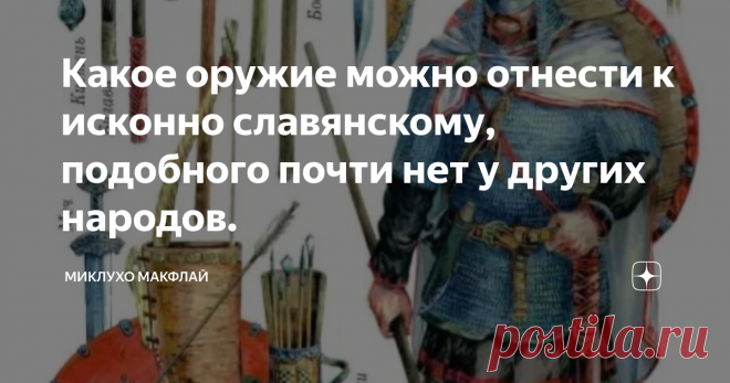 Какое оружие можно отнести к исконно славянскому, подобного почти нет у других народов. Если взять тему вооружения Древней Руси, то большая часть предметов будет заимствована у соседних (и не очень соседних) народов. Так, к примеру, самый распространённый меч домонгольский Руси - каролинского типа, вероятнее всего пришёл на Русь от Викингов. В это же время бытовала и сабля, пришедшая от восточных соседей. Такая же картина наблюдается и с боевыми топорами - часть археологических
