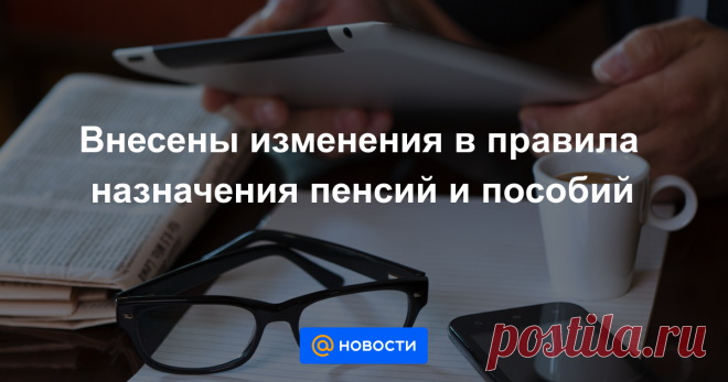 Внесены изменения в правила назначения пенсий и пособий На назначение базовой пенсии заявление подается по месту жительства в отделение Государственной корпорации или через портал.