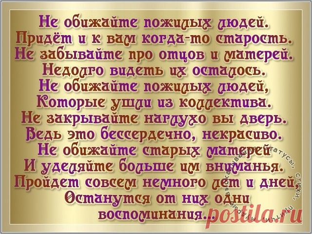 Самое нелепое на свете, Самая ужасная беда - 
Когда старость обижают дети, Позабыв о прошлом навсегда ! 
Но о прошлом этом забывая, Вспоминайте всё же каждый раз: 
Старость - беспощадная, лихая, Впереди у каждого из нас...