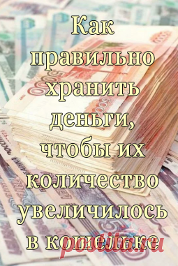 Как правильно хранить деньги, чтобы их количество увеличилось в кошельке - Показать ещё