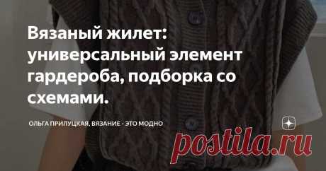 Вязаный жилет: универсальный элемент гардероба, подборка со схемами. Статья автора «Ольга Прилуцкая, вязание - это модно» в Дзене ✍:  Друзья , всем привет . Сегодня очередная подборка вязаных безрукавок, жилетов. Поговорим о жилете, как предмете гардероба.