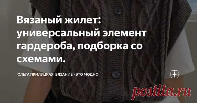 Вязаный жилет: универсальный элемент гардероба, подборка со схемами. Статья автора «Ольга Прилуцкая, вязание - это модно» в Дзене ✍:  Друзья , всем привет . Сегодня очередная подборка вязаных безрукавок, жилетов. Поговорим о жилете, как предмете гардероба.