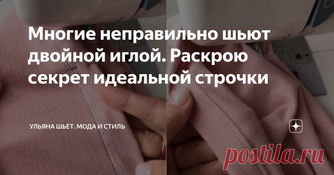 Многие неправильно шьют двойной иглой. Раскрою секрет идеальной строчки Статья автора «Ульяна шьёт. Мода и стиль» в Дзене ✍:   - Ну что там нового можно придумать? - скажете вы.