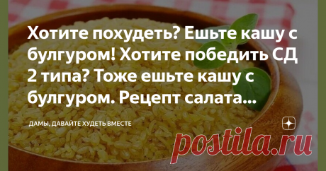 Хотите похудеть? Ешьте кашу с булгуром! Хотите победить СД 2 типа? Тоже ешьте кашу с булгуром. Рецепт салата Табуле Статья автора «Дамы, давайте худеть вместе» в Дзене ✍: Доброго дня всем-всем!