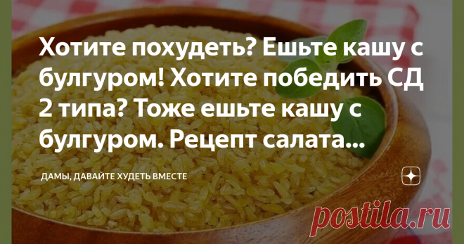 Хотите похудеть? Ешьте кашу с булгуром! Хотите победить СД 2 типа? Тоже ешьте кашу с булгуром. Рецепт салата Табуле Статья автора «Дамы, давайте худеть вместе» в Дзене ✍: Доброго дня всем-всем!