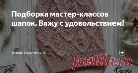 Подборка мастер-классов шапок. Вяжу с удовольствием! Всем привет, на улице становится холоднее с каждым днем, поэтому нужно утепляться с повышенной скоростью. Предлагаю вам связать на свой вкус одну из этих шапочек, представленных снизу!