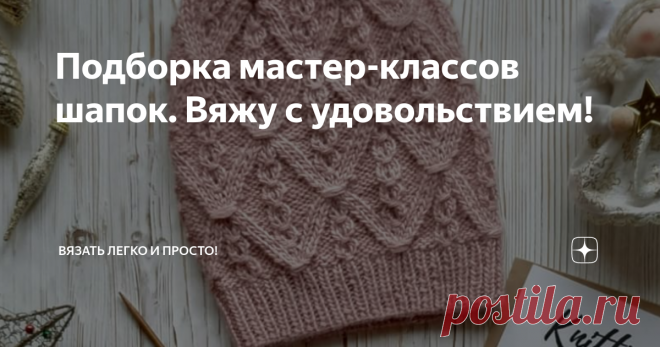 Подборка мастер-классов шапок. Вяжу с удовольствием! Всем привет, на улице становится холоднее с каждым днем, поэтому нужно утепляться с повышенной скоростью. Предлагаю вам связать на свой вкус одну из этих шапочек, представленных снизу!