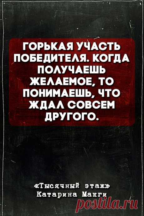 Горькая участь победителя. Когда получаешь желаемое, то понимаешь, что ждал совсем другого.
Тысячный этаж - Катарина Макги #Цитаты