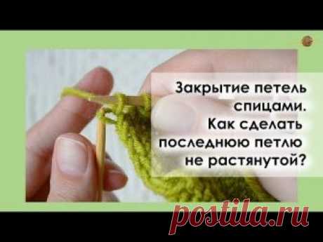 РОВНАЯ ПОСЛЕДНЯЯ ПЕТЛЯ ПРИ ЗАКРЫТИИ СПИЦАМИ. Уроки вязания спицами || НАЧНИ ВЯЗАТЬ!