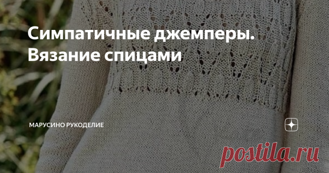 Симпатичные джемперы. Вязание спицами 10 вязаных моделей.  Приятный цвет. Интересное сочетание узоров. Оригинальные решения. Модель №1 Лицевая гладь с красивой ажурной кокеткой.   И ничего лишнего.  Модель №2 Красивое сочетание ажурной резинки, кос и лицевой глади. листайте: Модель №3 Интересное сочетание рельефных полосок с оригинальными ажурными ромбами переходящими в волны. листайте: Модель №4 Оригинальный джемпер. Высокий воротник. Короткий рукав. Перед и спинка связан...