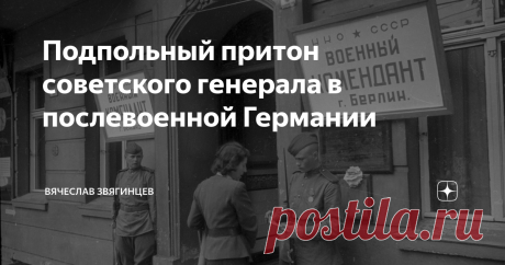 Подпольный притон советского генерала в послевоенной Германии В архиве мне удалось найти краткое упоминание о подпольном притоне, организованном в послевоенной Германии советским генералом. Но выяснить обстоятельства этого необычного дела оказалось непросто.
