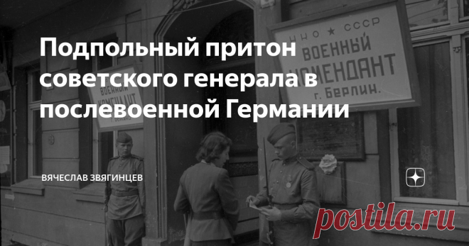 Подпольный притон советского генерала в послевоенной Германии В архиве мне удалось найти краткое упоминание о подпольном притоне, организованном в послевоенной Германии советским генералом. Но выяснить обстоятельства этого необычного дела оказалось непросто.