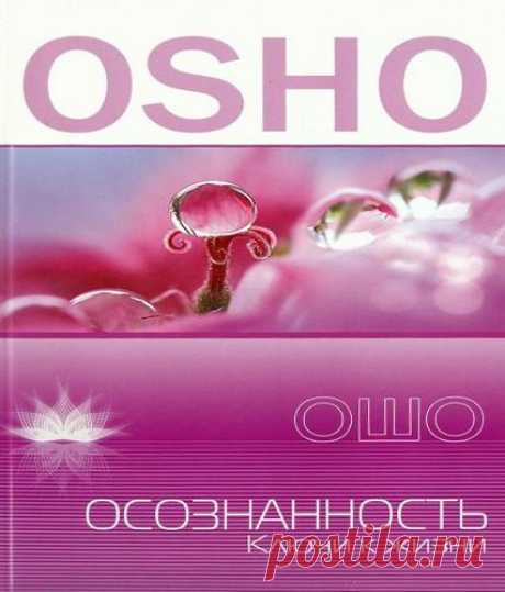 Ошо — "Осознанность"

Большинство людей спит с самого рождения и до самой смерти. Они действуют механически, они функционируют как роботы. Мы живы только тогда, когда пробуждены. Ошо призывает нас пробудиться. А для этого надо привнести осознанность в каждое свое действие. Когда мы становимся осознанными, в нас остается все меньше и меньше гнева, ненависти, ревности. И в один прекрасный день мы обнаруживаем, что все это попросту отжило, став частью давно прошедшего прошлог...