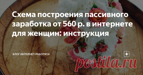Схема построения пассивного заработка от 560 р. в интернете для женщин: инструкция Рассказываю об интересной и проверенной схеме заработка, которая подойдет женщинам любого возраста и мужчинам при желании. Идея, касается цветочного бизнеса.
