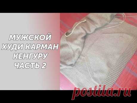 МК Часть2 Мужской худи с капюшоном и карманом кенгуру.Вяжем карман кенгуру