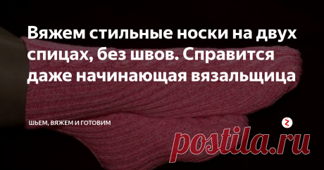 Вяжем стильные носки на двух спицах, без швов. Справится даже начинающая вязальщица Начинающие вязальщицы могут попробовать вязать носки на 2-х спицах без швов. Это самый простой способ вязания носков, при этом вязальщица может применить использование узоров с передней стороны, которые сложно применить при вязании на пяти спицах.
Для начала необходимо рассчитать количество петель, совершив некоторые вычисления и измерив объем голени. Затем нужно связать маленький образец из той ж