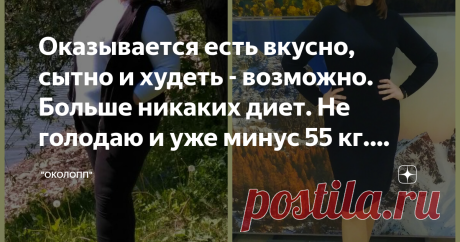 Оказывается есть вкусно, сытно и худеть - возможно. Больше никаких диет. Не голодаю и уже минус 55 кг. Делюсь своим меню.