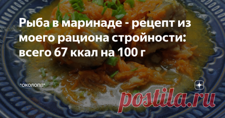 Рыба в маринаде - рецепт из моего рациона стройности: всего 67 ккал на 100 г Доброго всем дня, а также вкусного и комфортного похудения! Стройнеть вкусно, сытно - возможно и это я поняла на своем опыте, которым и делюсь на своем канале. Кроме того, на канале я делюсь рецептами блюд, которые входят в мой рацион стройности. Оставлю краткую справку для тех, кто хочет вкусно и комфортно стройнеть: Хочу поделиться с вами рецептом рыбы в маринаде, калорийность которой составляет...