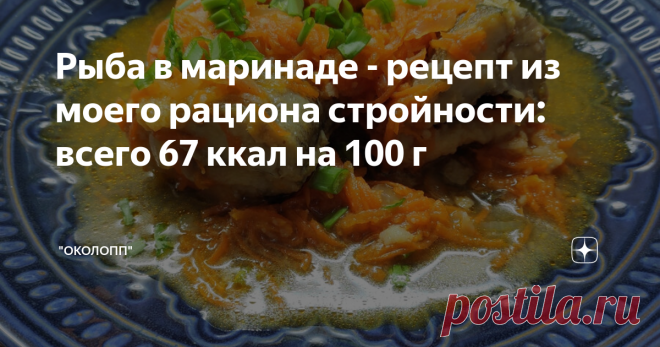 Рыба в маринаде - рецепт из моего рациона стройности: всего 67 ккал на 100 г Доброго всем дня, а также вкусного и комфортного похудения! Стройнеть вкусно, сытно - возможно и это я поняла на своем опыте, которым и делюсь на своем канале. Кроме того, на канале я делюсь рецептами блюд, которые входят в мой рацион стройности. Оставлю краткую справку для тех, кто хочет вкусно и комфортно стройнеть: Хочу поделиться с вами рецептом рыбы в маринаде, калорийность которой составляет...
