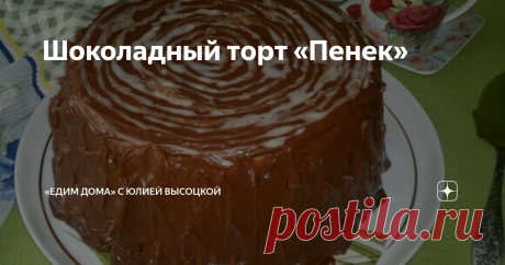 Шоколадный торт «Пенек» Статья автора ««Едим Дома» с Юлией Высоцкой» в Дзене ✍: Торт приготовлен по мотивам известного «Трухлявого пня», но с моими изменениями.