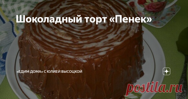 Шоколадный торт «Пенек» Статья автора ««Едим Дома» с Юлией Высоцкой» в Дзене ✍: Торт приготовлен по мотивам известного «Трухлявого пня», но с моими изменениями.