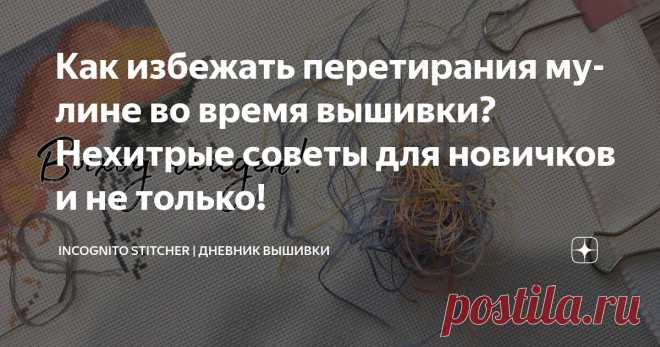 Как избежать перетирания мулине во время вышивки? Нехитрые советы для новичков и не только! Статья автора «Incognito stitcher | Дневник вышивки» в Дзене ✍: В статье о процессе вышивки подбором «Тираннозавр» от производителя Panna я писала о том, что мулине Gamma при вышивке в три нити...