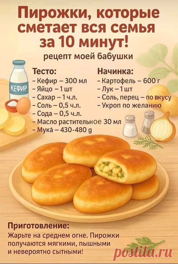 Пирожки, которые сметает вся семья за 10 минут! рецепт моей бабушки Начинка: -Картофель- 600r -Лук-1ш -Соль, ,перец- - по вкусу -Укроп по желанию КЕФИР Тесто: -Кефир -300 мл -Яйцо- -Сахар-1ч.л. -Сахар -Соль-о 0,5 ч.Л. -Сода-0,5 -0,5 ч.Л. Масло растительное 30 мл -Мγκа κά-430-480 g Приготовление: Жарьте на среднем огне. Пирожки получаются мягкими, пышными и невероятно сытными!