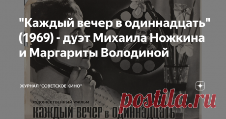 "Каждый вечер в одиннадцать"(1969) - дуэт Михаила Ножкина и Маргариты Володиной Этот фильм я смотрел в уникальных условиях. Ко мне в гости пришли мои родители и мы вчетвером (еще была моя супруга) провели киносеанс.
