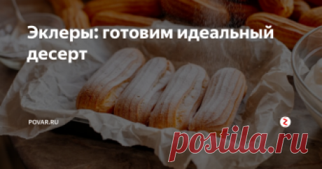 Эклеры: готовим идеальный десерт Эклеры готовят из ингредиентов, которые есть в каждом холодильнике. Всего час нехитрых манипуляций и вы сможете насладиться вкуснейшими домашними эклерами с белковым кремом.