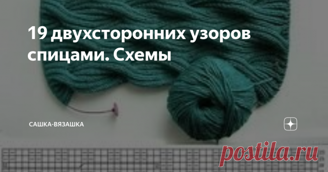 19 двухсторонних узоров спицами. Схемы Обычно, я всегда читаю комментарии. Редко, когда я ничего не видела, что написали в статье, но и такое бывает.  Так вот, в комментариях я увидела, что спрашивали про подборку двухсторонних узоров спицами. Поскольку, в спицах я ооочень зеленый новичок, по схеме я не могу понять, какая будет изнанка (скажу больше, я и какой узор на лицевой стороне не всегда понимаю). Но, я поняла одну закономерность. Простые узоры из лицевых и изнаночны...