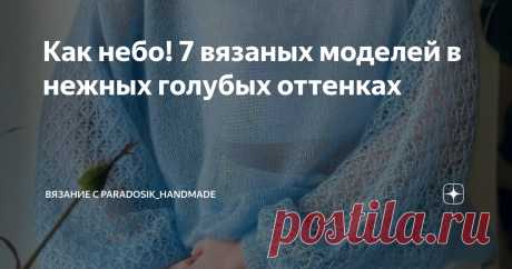 Как небо! 7 вязаных моделей в нежных голубых оттенках Статья автора «Вязание с Paradosik_Handmade» в Дзене ✍: Привет, друзья мои! Как насчёт цветотерапии?