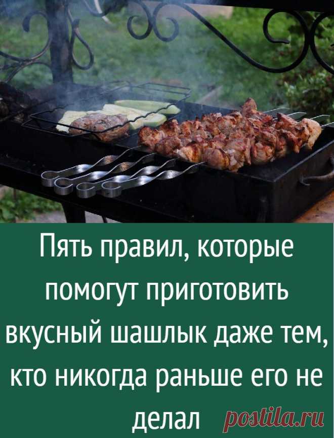 Пять правил, которые помогут приготовить вкусный шашлык даже тем, кто никогда раньше его не делал