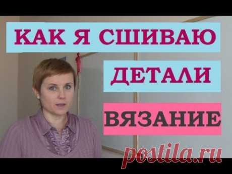 ВЯЗАНИЕ // КАК СШИВАТЬ ДЕТАЛИ // АЛГОРИТМ // МОЙ МЕТОД