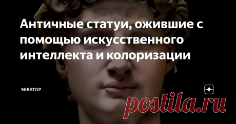 Античные статуи, ожившие с помощью искусственного интеллекта и колоризации